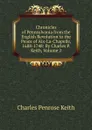 Chronicles of Pennsylvania from the English Revolution to the Peace of Aix-La-Chapelle, 1688-1748: By Charles P. Keith, Volume 2 - Charles Penrose Keith