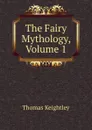 The Fairy Mythology, Volume 1 - Keightley Thomas