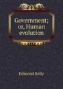 Government; or, Human evolution - Edmond Kelly