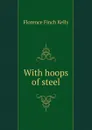 With hoops of steel - Florence Finch Kelly