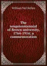 The sesquicentennial of Brown university, 1764-1914; a commemoration - William Vail Kellen