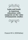 Latin and Greek in American education: with symposia on the value of humanistic studies - Francis W. b. 1858 Kelsey