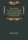 The school for wives: a comedy as it is performed at the Theatre-Royal in Drury-Lane - Hugh Kelly