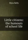 Little citizens: the humours of school life - Myra Kelly