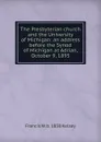 The Presbyterian church and the University of Michigan: an address before the Synod of Michigan at Adrian, October 9, 1895 - Francis W. b. 1858 Kelsey