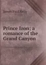 Prince Izon; a romance of the Grand Canyon - James Paul Kelly