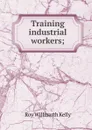 Training industrial workers; - Roy Willmarth Kelly