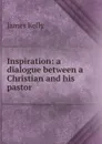 Inspiration: a dialogue between a Christian and his pastor - James Kelly