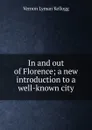 In and out of Florence; a new introduction to a well-known city - Vernon L. Kellogg