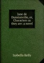 Jane de Dunstanville, or, Characters as they are: a novel - Isabella Kelly