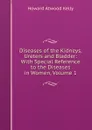 Diseases of the Kidneys, Ureters and Bladder: With Special Reference to the Diseases in Women, Volume 1 - Howard A. Kelly