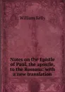 Notes on the Epistle of Paul, the apostle, to the Romans: with a new translation - Kelly William