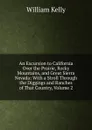 An Excursion to California Over the Prairie, Rocky Mountains, and Great Sierra Nevada: With a Stroll Through the Diggings and Ranches of That Country, Volume 2 - Kelly William