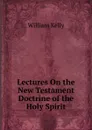 Lectures On the New Testament Doctrine of the Holy Spirit - Kelly William