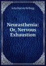 Neurasthenia: Or, Nervous Exhaustion - John Harvey Kellogg