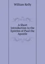 A Short Introduction to the Epistles of Paul the Apostle - Kelly William