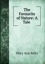The Favourite of Nature: A Tale . - Mary Ann Kelty