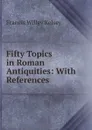 Fifty Topics in Roman Antiquities: With References - Francis Willey Kelsey