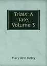 Trials: A Tale, Volume 3 - Mary Ann Kelty