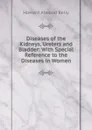 Diseases of the Kidneys, Ureters and Bladder: With Special Reference to the Diseases in Women - Howard A. Kelly