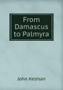 From Damascus to Palmyra - Kelman John