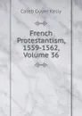 French Protestantism, 1559-1562, Volume 36 - Caleb Guyer Kelly