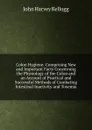 Colon Hygiene: Comprising New and Important Facts Concerning the Physiology of the Colon and an Account of Practical and Successful Methods of Combating Intestinal Inactivity and Toxemia - John Harvey Kellogg