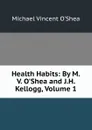 Health Habits: By M.V. O.Shea and J.H. Kellogg, Volume 1 - Michael Vincent O'Shea