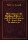 Monasticism: Its Ideals and History, and the Confessions of St. Augustine: Two Lectures - Adolf von Harnack