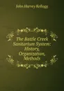 The Battle Creek Sanitarium System: History, Organization, Methods - John Harvey Kellogg