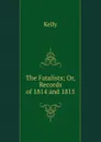 The Fatalists; Or, Records of 1814 and 1815 - KELLY