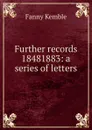 Further records 18481883: a series of letters - Kemble Fanny