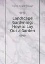 Landscape Gardening: How to Lay Out a Garden - F.A. Waugh