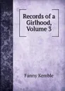 Records of a Girlhood, Volume 3 - Kemble Fanny