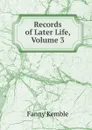 Records of Later Life, Volume 3 - Kemble Fanny