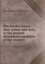The border states: their power and duty in the present disordered condition of the country - Kennedy John Pendleton