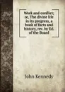 Work and conflict; or, The divine life in its progress, a book of facts and history, rev. by Ed. of the Board - Kennedy John