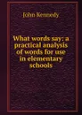 What words say: a practical analysis of words for use in elementary schools - Kennedy John