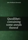 Quodlibet: containing some annals thereof . - Kennedy John Pendleton