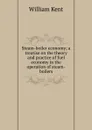 Steam-boiler economy; a treatise on the theory and practice of fuel economy in the operation of steam-boilers - William Kent