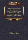 Substantial christian philosophy: or, true science in harmony with nature, man, and revelation specially designed for young people - William Kent