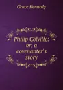 Philip Colville: or, a covenanter.s story - Kennedy Grace