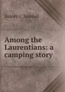 Among the Laurentians: a camping story - Sidney C Kendall