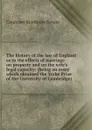The history of the law of England as to the effects of marriage on property and on the wife.s legal capacity: (being an essay which obtained the Yorke Prize of the University of Cambridge) - Courtney Stanhope Kenny