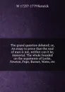 The grand question debated; or, An essay to prove that the soul of man is not, neither can it be, immortal. The whole founded on the arguments of Locke, Newton, Pope, Burnet, Watts, etc. - W 1725?-1779 Kenrick