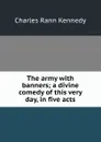 The army with banners; a divine comedy of this very day, in five acts - Kennedy Charles Rann