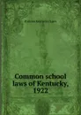 Common school laws of Kentucky, 1922 - statutes Kentucky. Laws