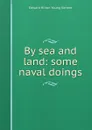 By sea and land: some naval doings - Edward Hilton Young Kennet