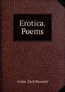 Erotica. Poems - Arthur Clark Kennedy