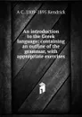 An introduction to the Greek language: containing an outline of the grammar, with appropriate exercises - A C. 1809-1895 Kendrick